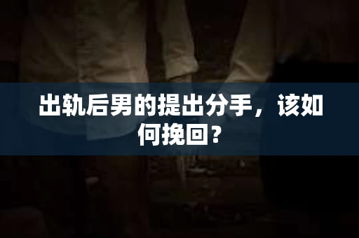 出轨后男的提出分手，该如何挽回？