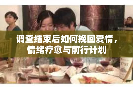 调查结束后如何挽回爱情，情绪疗愈与前行计划