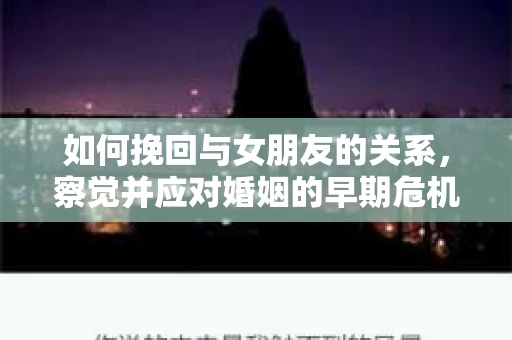 如何挽回与女朋友的关系，察觉并应对婚姻的早期危机信号