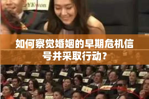 如何察觉婚姻的早期危机信号并采取行动？