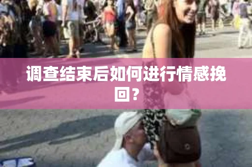 调查结束后如何进行情感挽回？