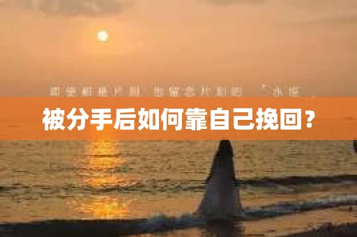 被分手后如何靠自己挽回？