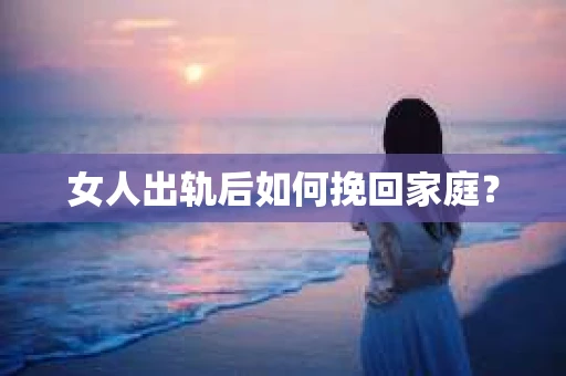 女人出轨后如何挽回家庭？