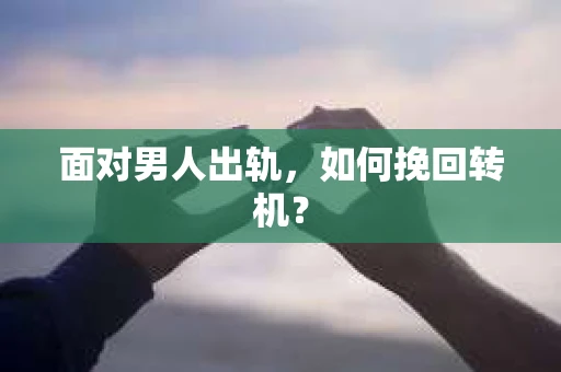 面对男人出轨，如何挽回转机？