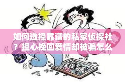 如何选择靠谱的私家侦探社？担心挽回爱情却被骗怎么办？