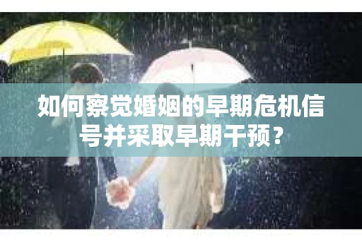 如何察觉婚姻的早期危机信号并采取早期干预？