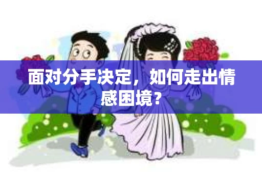 面对分手决定，如何走出情感困境？