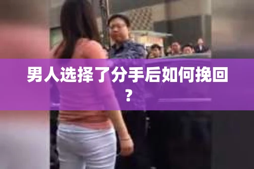男人选择了分手后如何挽回？