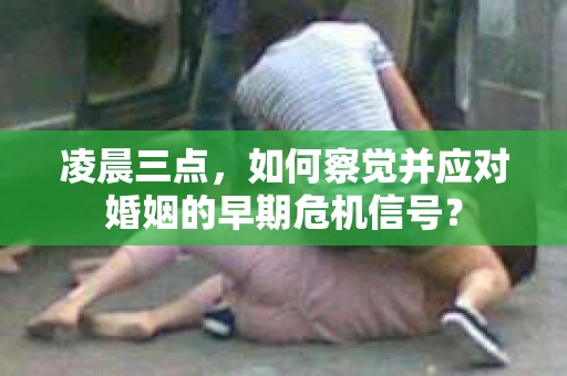 凌晨三点，如何察觉并应对婚姻的早期危机信号？