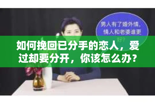 如何挽回已分手的恋人，爱过却要分开，你该怎么办？
