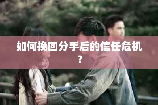 如何挽回分手后的信任危机？