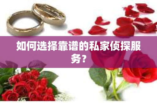 如何选择靠谱的私家侦探服务? 如何选择靠谱的私家侦探服务?