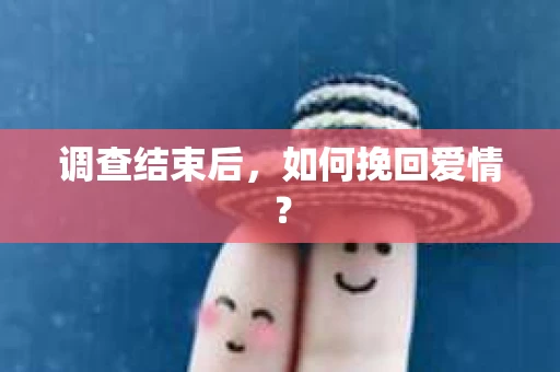 调查结束后，如何挽回爱情？