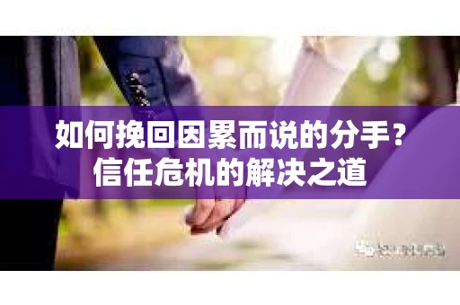 如何挽回因累而说的分手？信任危机的解决之道
