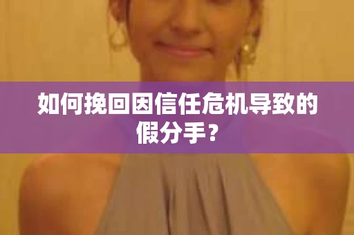 如何挽回因信任危机导致的假分手？