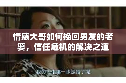 情感大哥如何挽回男友的老婆，信任危机的解决之道