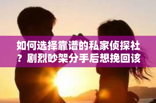 如何选择靠谱的私家侦探社？剧烈吵架分手后想挽回该怎么做？