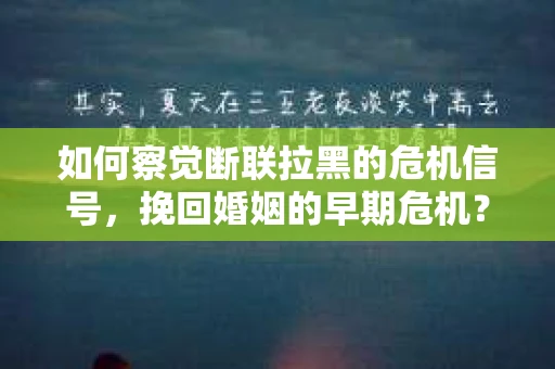 如何察觉断联拉黑的危机信号，挽回婚姻的早期危机？