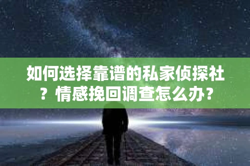 如何选择靠谱的私家侦探社？情感挽回调查怎么办？