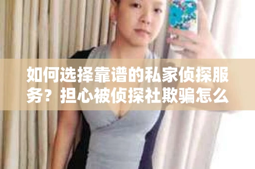 如何选择靠谱的私家侦探服务？担心被侦探社欺骗怎么办？