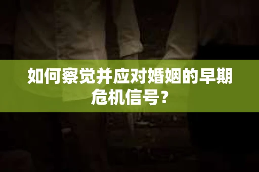 如何察觉并应对婚姻的早期危机信号？
