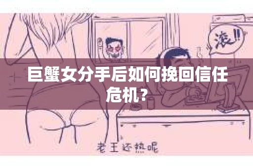 巨蟹女分手后如何挽回信任危机？