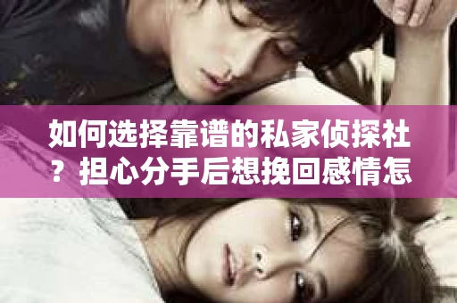 如何选择靠谱的私家侦探社？担心分手后想挽回感情怎么办？