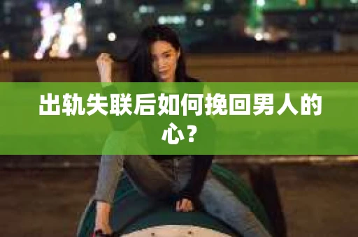 出轨失联后如何挽回男人的心？