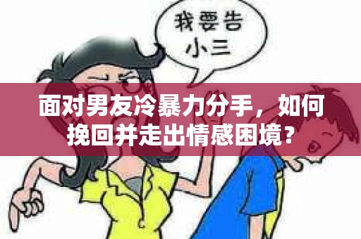 面对男友冷暴力分手，如何挽回并走出情感困境？