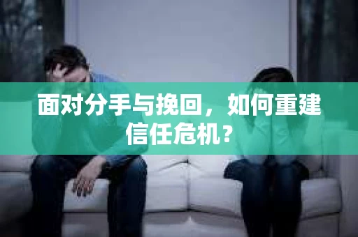 面对分手与挽回，如何重建信任危机？
