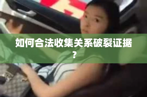 如何合法收集关系破裂证据？