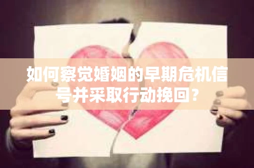 如何察觉婚姻的早期危机信号并采取行动挽回？