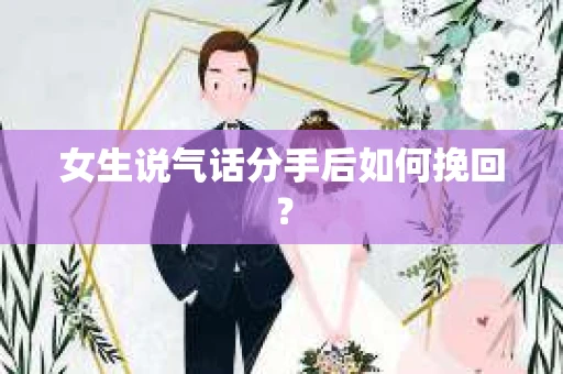 女生说气话分手后如何挽回？
