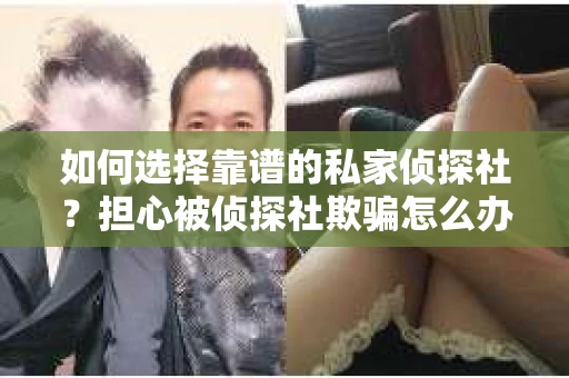 如何选择靠谱的私家侦探社？担心被侦探社欺骗怎么办？