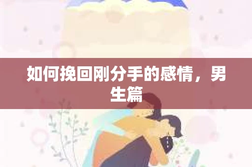 如何挽回刚分手的感情，男生篇
