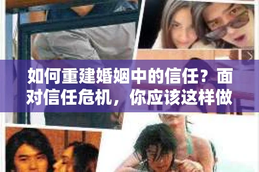 如何重建婚姻中的信任？面对信任危机，你应该这样做