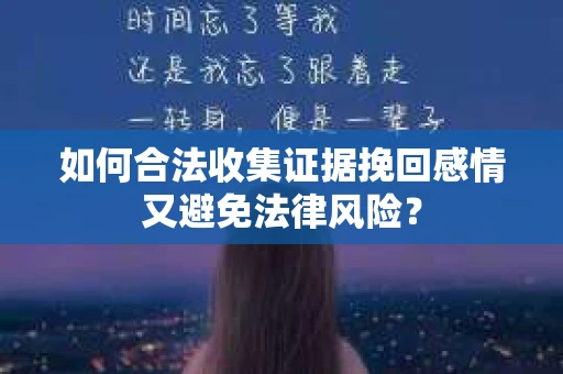 如何合法收集证据挽回感情又避免法律风险？