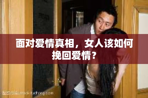 面对爱情真相，女人该如何挽回爱情？
