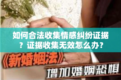 如何合法收集情感纠纷证据？证据收集无效怎么办？