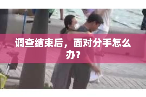 调查结束后，面对分手怎么办？