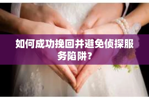如何成功挽回并避免侦探服务陷阱？