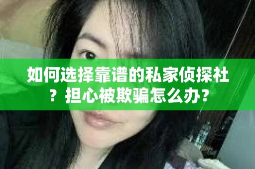 如何选择靠谱的私家侦探社？担心被欺骗怎么办？