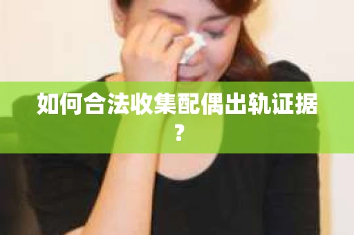 如何合法收集配偶出轨证据？