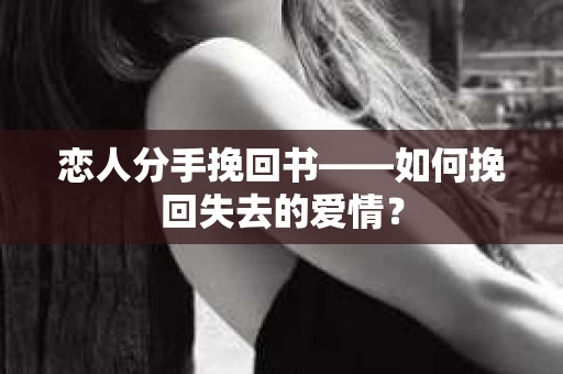 恋人分手挽回书——如何挽回失去的爱情？