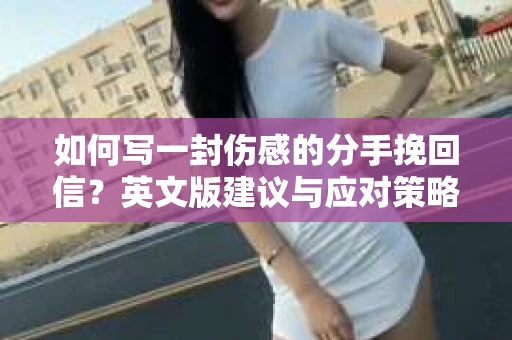 如何写一封伤感的分手挽回信？英文版建议与应对策略