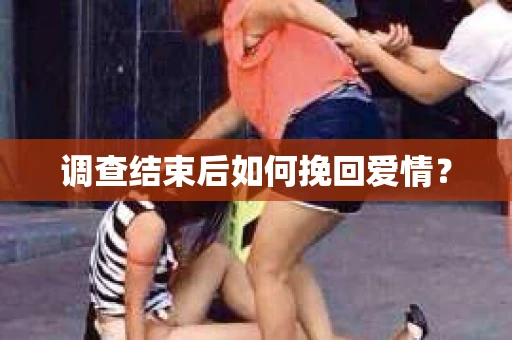 调查结束后如何挽回爱情？