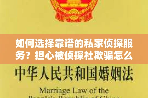 如何选择靠谱的私家侦探服务？担心被侦探社欺骗怎么办？