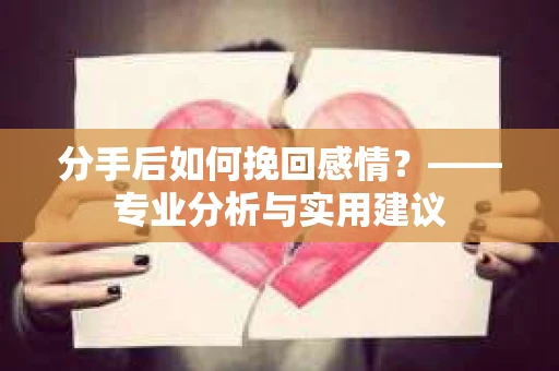 分手后如何挽回感情？——专业分析与实用建议