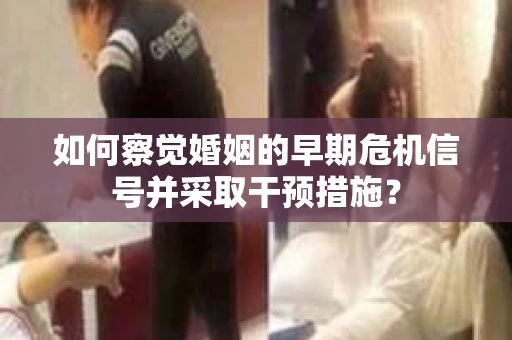 如何察觉婚姻的早期危机信号并采取干预措施？