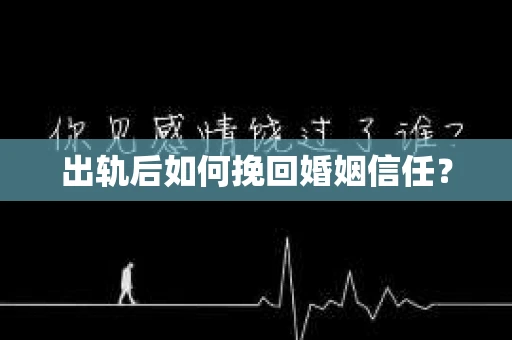 出轨后如何挽回婚姻信任？